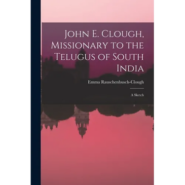 John E. Clough, Missionary to the Telugus of South India: a Sketch