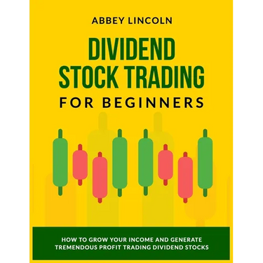 Dividend Stock Trading for Beginners: How to Grow Your Income and Generate Tremendous Profit Trading Dividend Stocks