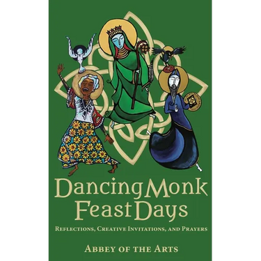 Dancing Monk Feast Days: Reflections, Creative Invitations, and Prayers: Reflections, Creative Invitations, and Prayers