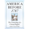 America Before 1787: The Unraveling of a Colonial Regime