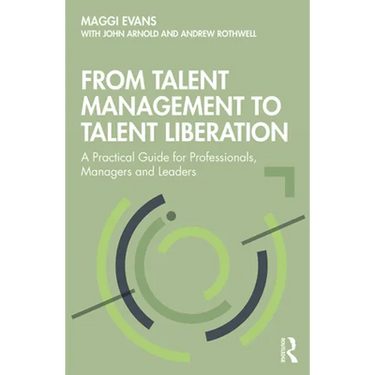 From Talent Management to Talent Liberation: A Practical Guide for Professionals, Managers and Leaders