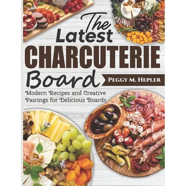 The Latest Charcuterie Board: Modern Recipes and Creative Pairings for Delicious Boards
