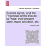 Buenos Ayres, and the Provinces of the Rio de la Plata: their present state, trade and debt, etc. Second Edition.
