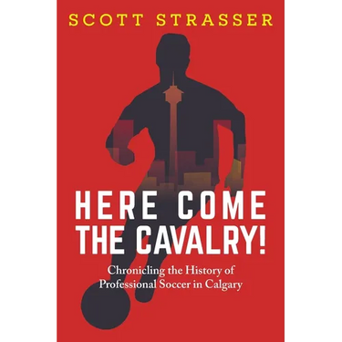 Here Come the Cavalry!: Chronicling the History of Professional Soccer in Calgary