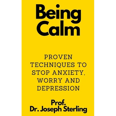 Being Calm: Proven Techniques to Stop Anxiety, Worry and Depression
