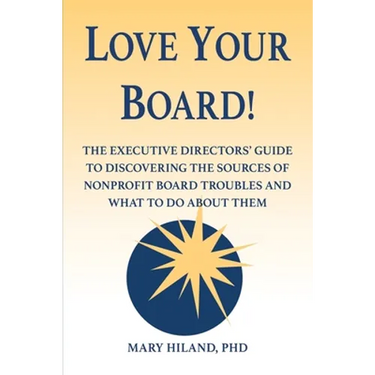 Love Your Board!: The Executive Directors' Guide to Discovering the Sources of Nonprofit Board Troubles and What to Do About Them