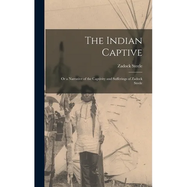 The Indian Captive; Or a Narrative of the Captivity and Sufferings of Zadock Steele