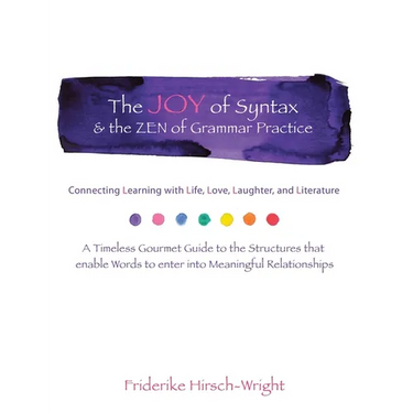 The Joy of Syntax & the Zen of Grammar Practice: Connecting Learning with Life, Love, Laughter, Language, and Literature. a Timeless Gourmet Guide to