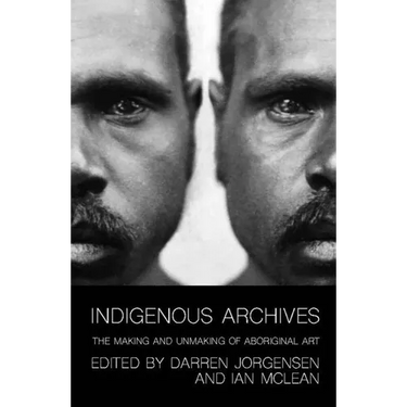 Indigenous Archives: The Making and Unmaking of Aboriginal Art