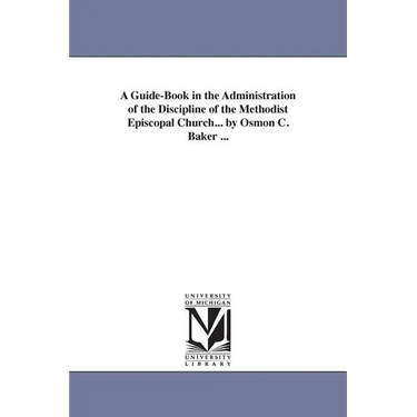 A Guide-Book in the Administration of the Discipline of the Methodist Episcopal Church... by Osmon C. Baker ...