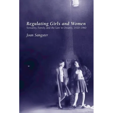 Regulating Girls and Women: Sexuality, Family, and the Law in Ontario, 1920-1960