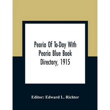 Peoria Of To-Day With Peoria Blue Book Directory, 1915