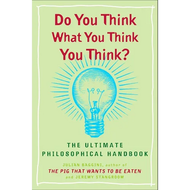 Do You Think What You Think You Think?: The Ultimate Philosophical Handbook