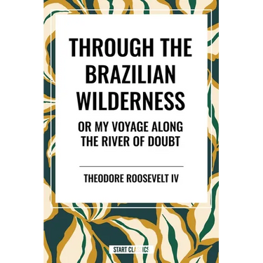 Through the Brazilian Wilderness: Or My Voyage Along the River of Doubt