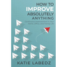 How to Improve Absolutely Anything: Continuous Improvement in Your Home, Office and Family Life