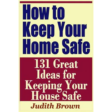 How to Keep Your Home Safe - 131 Great Ideas for Keeping Your House Safe