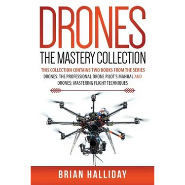 Drones The Mastery Collection: This collection contains 2 books from the series Drones: The Professional Drone Pilot's Manual and Drones: Mastering Fl