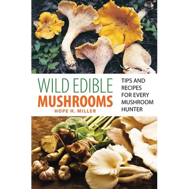 Wild Edible Mushrooms: Tips and Recipes for Every Mushroom Hunter