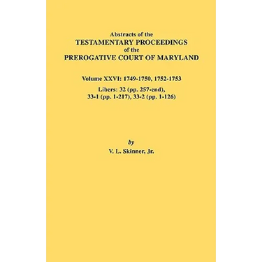 Abstracts of the Testamentary Proceedings of the Prerogative Court of Maryland. Volume XXVI: 1749-1750, 1752-1753. Libers: 32 (Pp. 257-End), 33-1 (Pp.