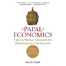 Papal Economics: The Catholic Church on Democratic Capitalism, from Rerum Novarum to Caritas in Veritate