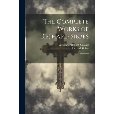 The Complete Works of Richard Sibbes: 7