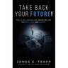 Take Back Your Future!: Get Unstuck and Create the Life You Want, Love, and Deserve