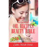 Essential Oil Recipes Beauty Bible: Over 250 Homemade Organic Skin and Body Care Recipes (Herbal, Organic and Aromatherapy Essential Oil Recipes for A