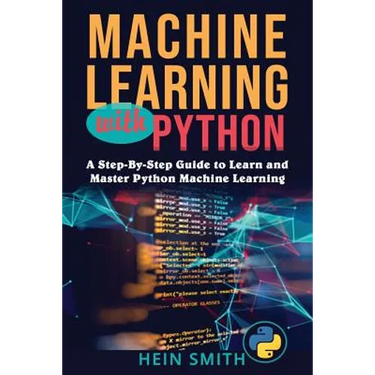 Machine Learning with Python: A Step-By-Step Guide to Learn and Master Python Machine Learning