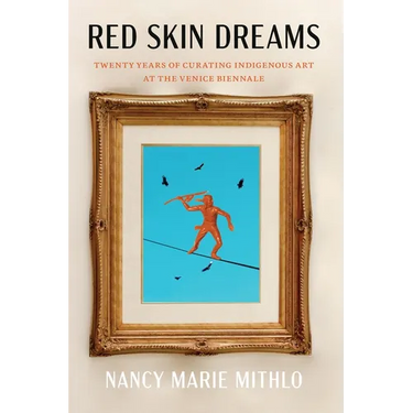 Red Skin Dreams: Twenty Years of Curating Indigenous Art at the Venice Biennale