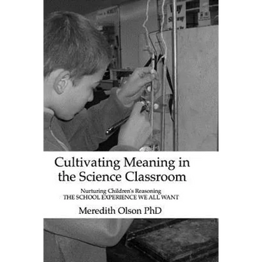 Cultivating Meaning in the Science Classroom: Nurturing Children's Reasoning THE SCHOOL EXPERIENCE WE ALL WANT