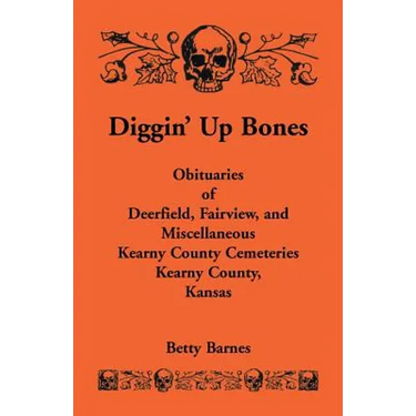 Diggin' Up Bones: Obituaries of Deerfield, Fairview, and Miscellaneous Kearny County Cemeteries, Kearny County, Kansas