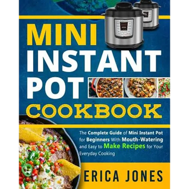 Mini Instant Pot Cookbook: Save Time & Money, Be Healthy & Happy- The Complete Guide of Mini Instant Pot for Beginners With Tasty And Simple Reci
