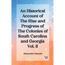 An Historical Account of the Rise and Progress of the Colonies of South Carolina and Georgia Vol. II