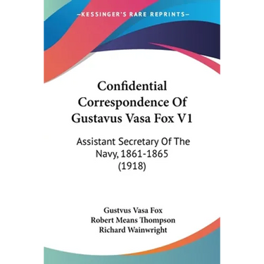 Confidential Correspondence Of Gustavus Vasa Fox V1: Assistant Secretary Of The Navy, 1861-1865 (1918)