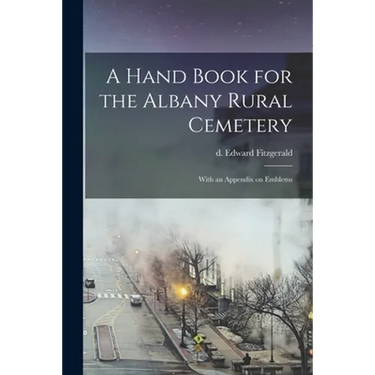 A Hand Book for the Albany Rural Cemetery: With an Appendix on Emblems