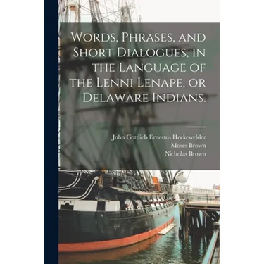 Words, Phrases, and Short Dialogues, in the Language of the Lenni Lenape, or Delaware Indians.