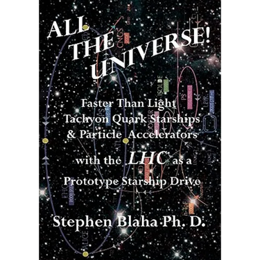 All the Universe! Faster Than Light Tachyon Quark Starships &Particle Accelerators with the Lhc as a Prototype Starship Drive