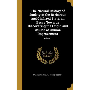The Natural History of Society in the Barbarous and Civilized State; an Essay Towards Discovering the Origin and Course of Human Improvement; Volume 1