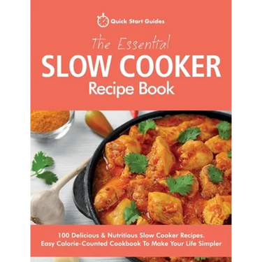 The Essential Slow Cooker Recipe Book: 100 Delicious & Nutritious Slow Cooker Recipes. Easy Calorie-Counted Cookbook To Make Your Life Simpler