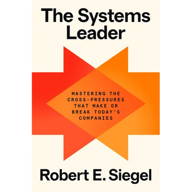 The Systems Leader: Mastering the Cross-Pressures That Make or Break Today's Companies