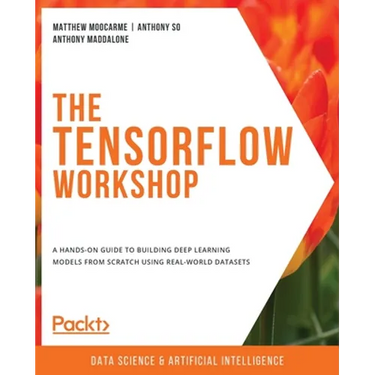 The TensorFlow Workshop: A hands-on guide to building deep learning models from scratch using real-world datasets