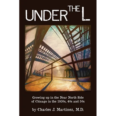 Under the L: A Chronicle of Growing up in the Near North Side of Chicago in the 1930s, 1940s and 1950s