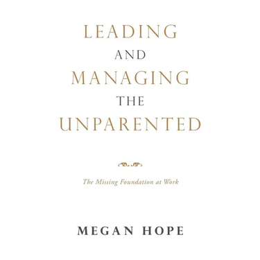 Leading and Managing the Unparented: The Missing Foundation at Work