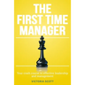 The First Time Manager: Your Crash Course In Effective Leadership And Management