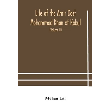 Life Of The Amir Dost Mohammed Khan Of Kabul: With His Political Proceedings Towards The English, Russian And Persian Governments, Including The Victo