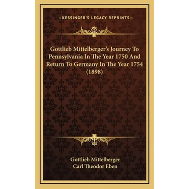 Gottlieb Mittelberger's Journey To Pennsylvania In The Year 1750 And Return To Germany In The Year 1754 (1898)