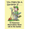 You Might Be A Gardener If... 52 Humorous Observations About Life In The Garden: This clean joke book for adults offers the funniest collection of gar