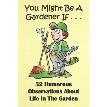 You Might Be A Gardener If... 52 Humorous Observations About Life In The Garden: This clean joke book for adults offers the funniest collection of gar