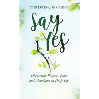 Say Yes: Discovering Purpose, Peace and Abundance in Daily Life