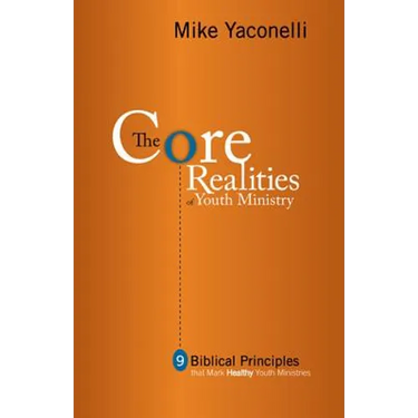 The Core Realities of Youth Ministry: Nine Biblical Principles That Mark Healthy Youth Ministries